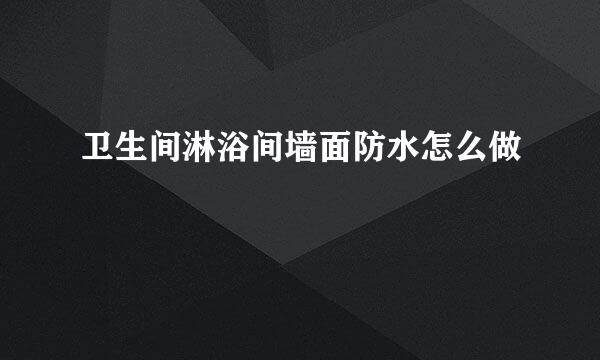 卫生间淋浴间墙面防水怎么做