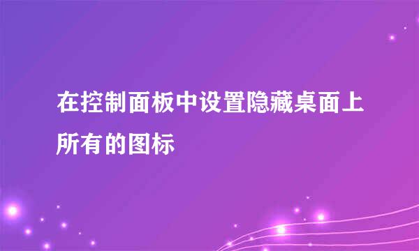 在控制面板中设置隐藏桌面上所有的图标