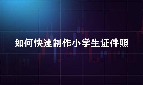 如何快速制作小学生证件照