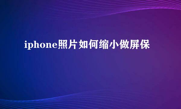 iphone照片如何缩小做屏保