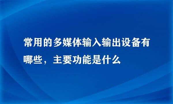 常用的多媒体输入输出设备有哪些，主要功能是什么