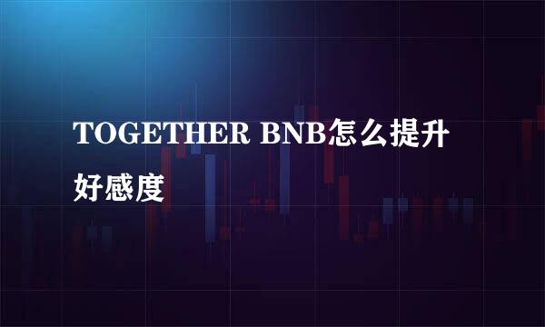 TOGETHER BNB怎么提升好感度