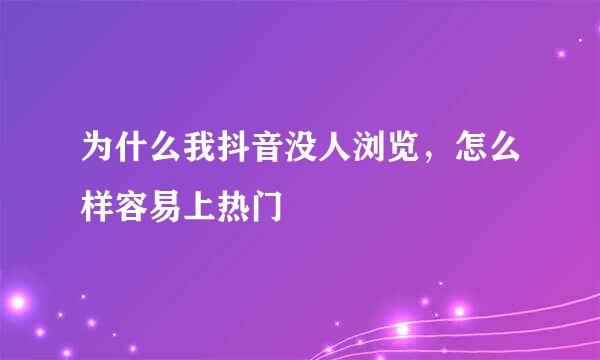 为什么我抖音没人浏览,怎么样容易上热门