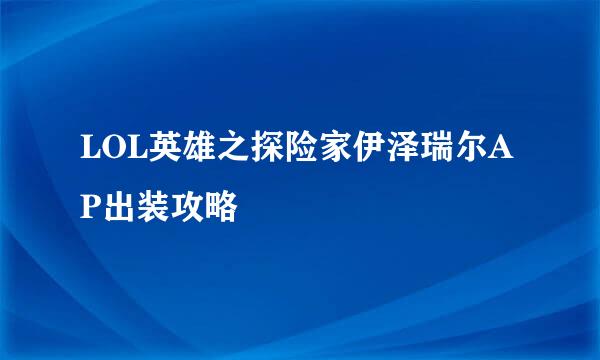 LOL英雄之探险家伊泽瑞尔AP出装攻略