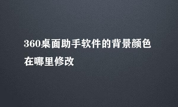 360桌面助手软件的背景颜色在哪里修改
