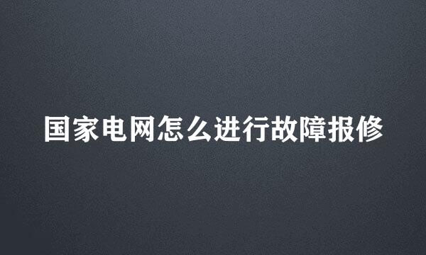 国家电网怎么进行故障报修
