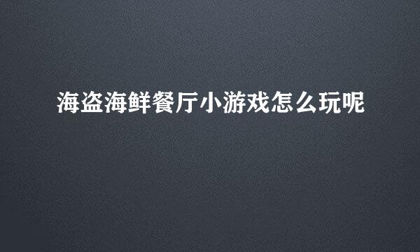 海盗海鲜餐厅小游戏怎么玩呢