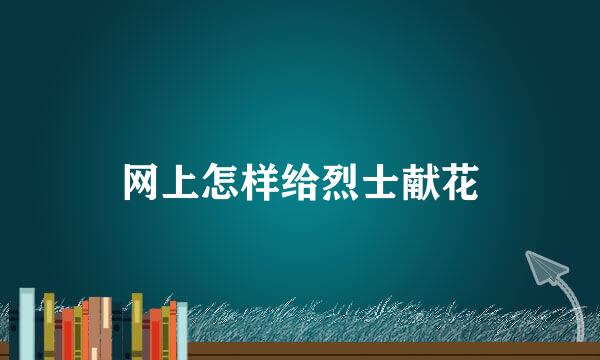 网上怎样给烈士献花