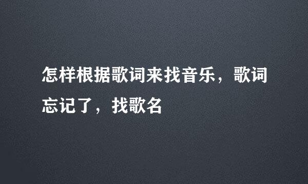 怎样根据歌词来找音乐,歌词忘记了,找歌名