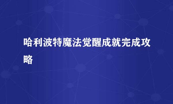 哈利波特魔法觉醒成就完成攻略