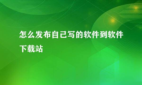 怎么发布自己写的软件到软件下载站