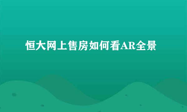 恒大网上售房如何看AR全景