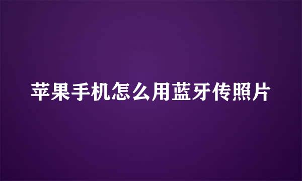 苹果手机怎么用蓝牙传照片