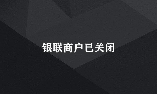 银联商户已关闭