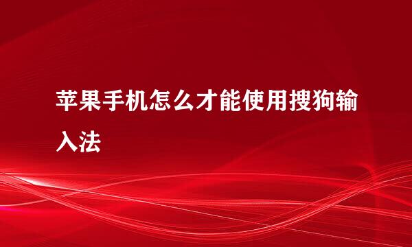 苹果手机怎么才能使用搜狗输入法