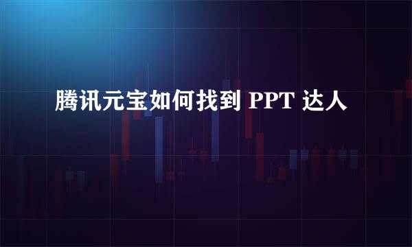 腾讯元宝如何找到 PPT 达人