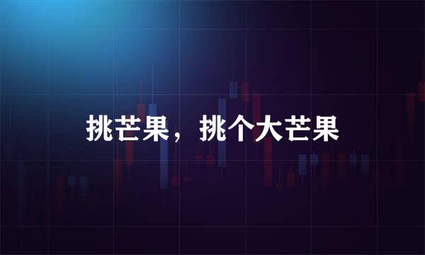 挑芒果，挑个大芒果