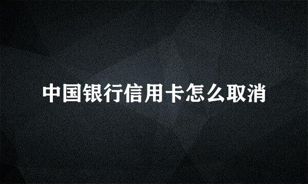 中国银行信用卡怎么取消