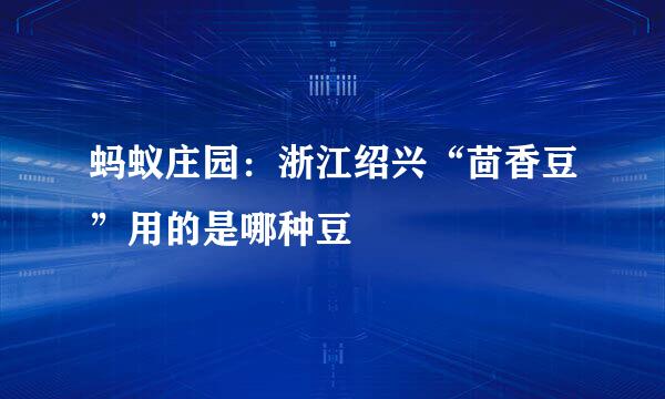 蚂蚁庄园：浙江绍兴“茴香豆”用的是哪种豆