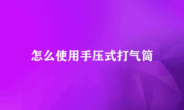 怎么使用手压式打气筒