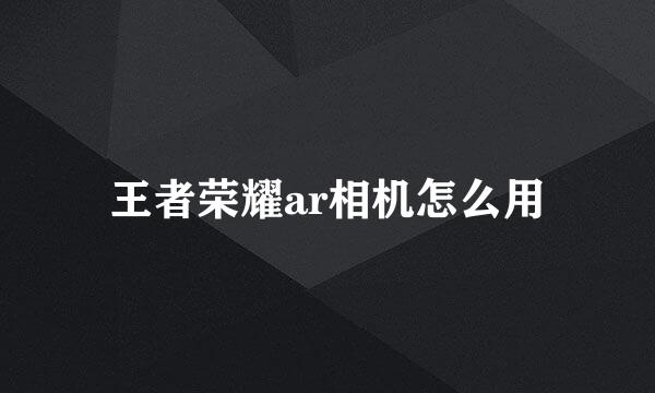 王者荣耀ar相机怎么用