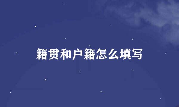 籍贯和户籍怎么填写