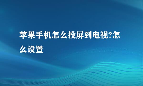 苹果手机怎么投屏到电视?怎么设置