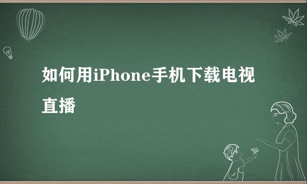 如何用iPhone手机下载电视直播