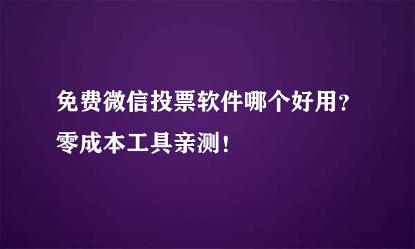 免费微信投票软件哪个好用？零成本工具亲测！