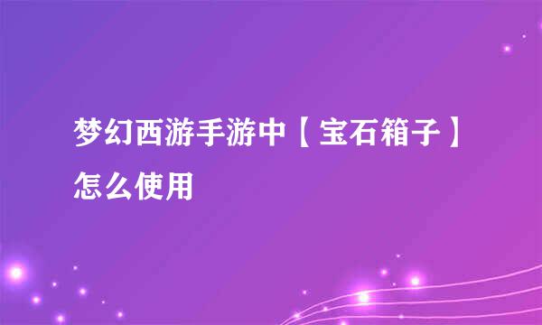 梦幻西游手游中【宝石箱子】怎么使用