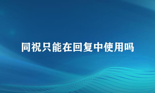 同祝只能在回复中使用吗