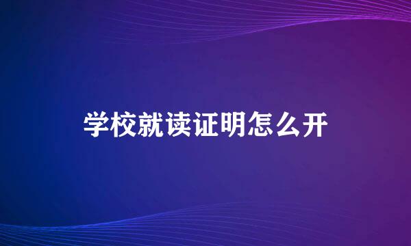 学校就读证明怎么开