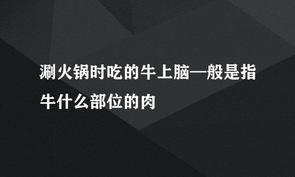 涮火锅时吃的牛上脑—般是指牛什么部位的肉