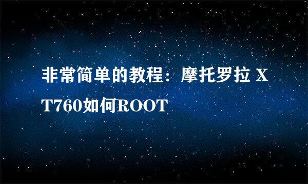 非常简单的教程：摩托罗拉 XT760如何ROOT