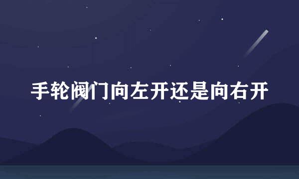 手轮阀门向左开还是向右开