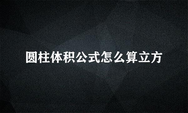 圆柱体积公式怎么算立方