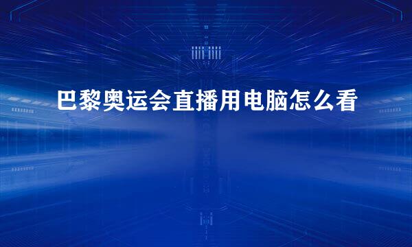 巴黎奥运会直播用电脑怎么看