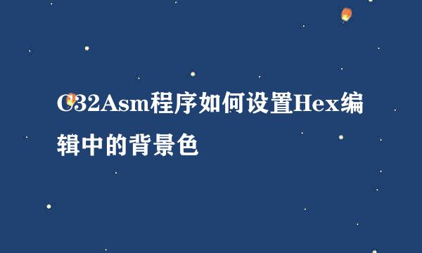 C32Asm程序如何设置Hex编辑中的背景色