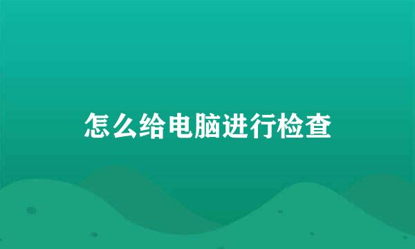 怎么给电脑进行检查