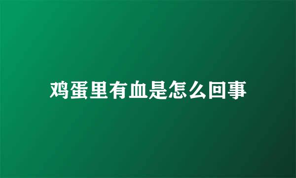 鸡蛋里有血是怎么回事