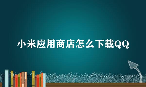 小米应用商店怎么下载QQ