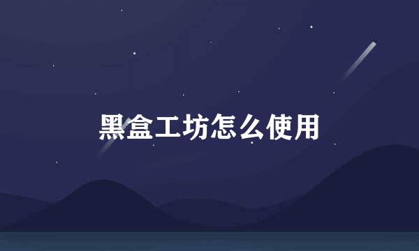黑盒工坊怎么使用
