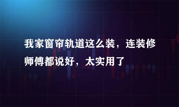 我家窗帘轨道这么装，连装修师傅都说好，太实用了