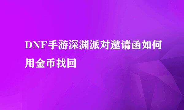 DNF手游深渊派对邀请函如何用金币找回