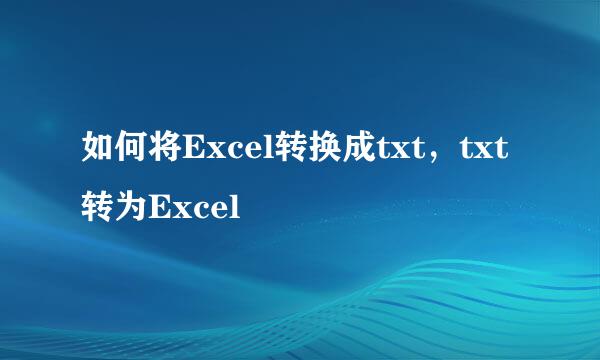 如何将Excel转换成txt，txt转为Excel