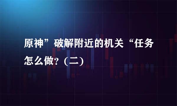 原神”破解附近的机关“任务怎么做？(二)