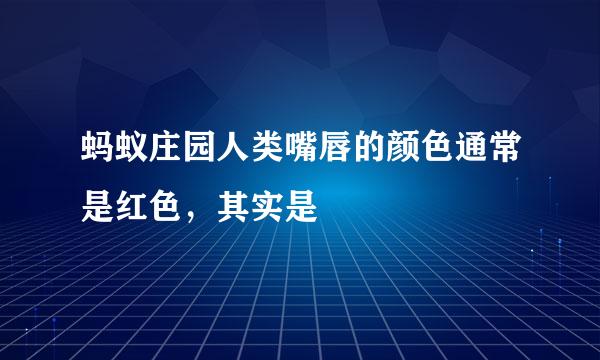 蚂蚁庄园人类嘴唇的颜色通常是红色,其实是