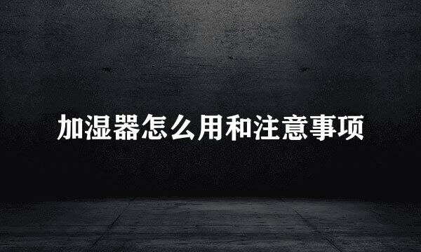 加湿器怎么用和注意事项