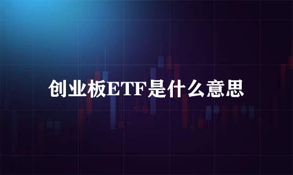 创业板ETF是什么意思