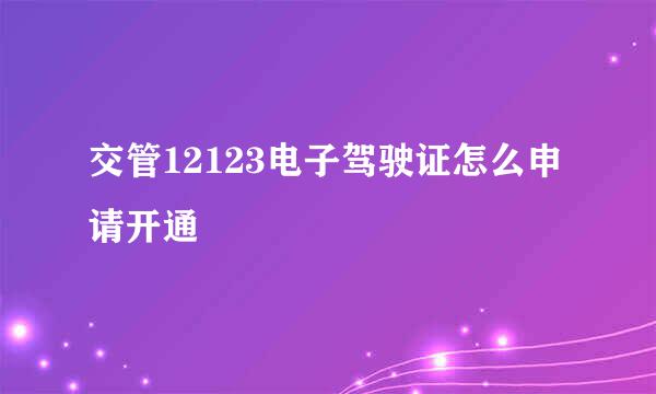 交管12123电子驾驶证怎么申请开通